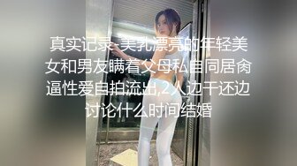 真实记录-美乳漂亮的年轻美女和男友瞒着父母私自同居肏逼性爱自拍流出,2人边干还边讨论什么时间结婚