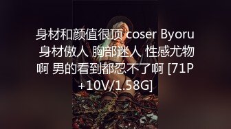 身材和颜值很顶 coser Byoru 身材傲人 胸部迷人 性感尤物啊 男的看到都忍不了啊 [71P+10V/1.58G]