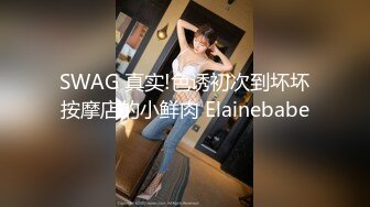 SWAG 真实!色诱初次到坏坏按摩店的小鲜肉 Elainebabe