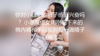 你对小孩子的裤子感到兴奋吗？ 小恶魔侄女用刚脱下来的棉内裤榨干叔叔的每一滴精子。百濑飞鸟