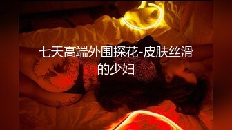 七天高端外围探花-皮肤丝滑的少妇