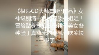 《极限CD大师重磅?作品》女神级别清一色的气质小姐姐！冒险贴身抄底多位裙子美女各种骚丁真空无内小风一吹凉快极了