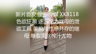 新片首发 星空传媒 XK8118 色欲狂潮 逐渐沦为继母的泄欲工具 美貌与性感并存的继母 爆裂黑丝榨汁尤物