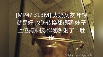 [MP4/ 313M] 大奶女友 年轻就是好 攻防转换都很猛 妹子上位骑乘技术娴熟 射了一肚皮