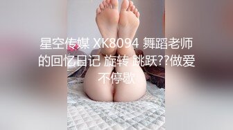 星空传媒 XK8094 舞蹈老师的回忆日记 旋转 跳跃??做爱不停歇