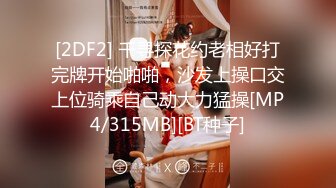 [2DF2] 千寻探花约老相好打完牌开始啪啪，沙发上操口交上位骑乘自己动大力猛操[MP4/315MB][BT种子]