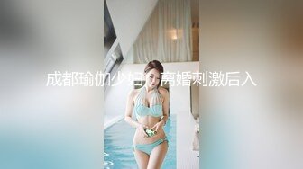 成都瑜伽少妇，离婚刺激后入