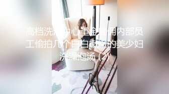 高档洗浴中心重金雇佣内部员工偷拍几个白白嫩嫩的美少妇洗澡泡汤 (2)