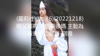 (蘿莉社)(lls-86)(20221218)戀父蘿莉 不想要後媽 主動為爸爸排憂解難-阿雅