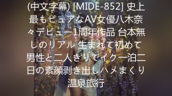 (中文字幕) [MIDE-852] 史上最もピュアなAV女優八木奈々デビュー1周年作品 台本無しのリアル 生まれて初めて男性と二人きりでイク一泊二日の素顔剥き出しハメまくり温泉旅行