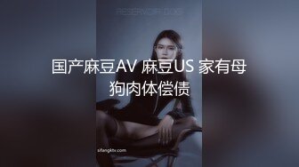 国产麻豆AV 麻豆US 家有母狗肉体偿债