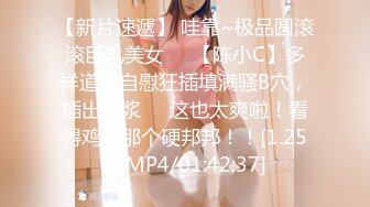 【新片速遞】 哇靠~极品圆滚滚巨乳美女❤️【陈小C】多样道具自慰狂插填满骚B穴，插出白浆❤️这也太爽啦！看得鸡儿那个硬邦邦！！[1.25G/MP4/01:42:37]