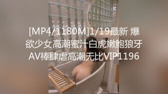 [MP4/1180M]1/19最新 爆欲少女高潮蜜汁白虎嫩鲍狼牙AV棒肆虐高潮无比VIP1196