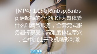 [MP4/ 1.15G]&nbsp;&nbsp;活超棒的小少妇让大哥体验什么叫精致服务，全套莞式服务超棒享受，高难度体位草穴，空中加油开飞机精彩刺激