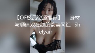 【OF极品资源推荐】▶▶身材与颜值双在线的欧美网红❀Shelyair❀