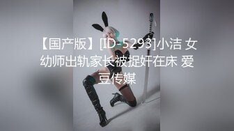 【国产版】[ID-5293]小洁 女幼师出轨家长被捉奸在床 爱豆传媒