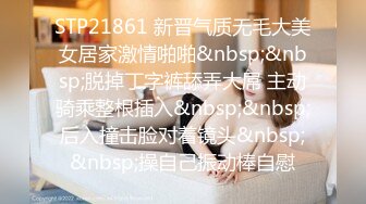 STP21861 新晋气质无毛大美女居家激情啪啪&nbsp;&nbsp;脱掉丁字裤舔弄大屌 主动骑乘整根插入&nbsp;&nbsp;后入撞击脸对着镜头&nbsp;&nbsp;操自己振动棒自慰