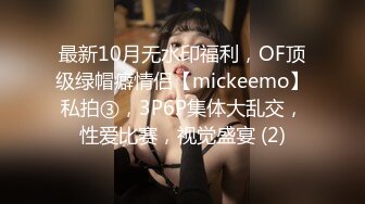 最新10月无水印福利，OF顶级绿帽癖情侣【mickeemo】私拍③，3P6P集体大乱交，性爱比赛，视觉盛宴 (2)