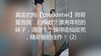 真实约炮【zhuodetwi】帅哥爱泡良，约操数个漂亮年轻的妹子，酒店个个操得欲仙欲死，精彩偷拍佳作！ (2)