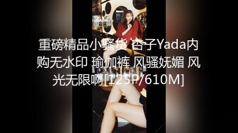 重磅精品小骚货 杏子Yada内购无水印 瑜伽裤 风骚妩媚 风光无限啊[125P/610M]