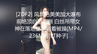 [2DF2] 风景绝美美加大瀑布前绝顶自慰高潮 白丝吊带女神在落地窗前摁着被操[MP4/236MB][BT种子]