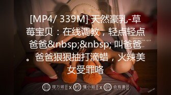 [MP4/ 339M] 天然豪乳-草莓宝贝：在线调教，轻点轻点爸爸&nbsp;&nbsp; 叫爸爸。爸爸狠狠抽打滴蜡，火辣美女受罪咯