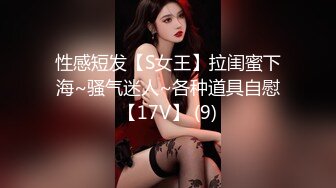 性感短发【S女王】拉闺蜜下海~骚气迷人~各种道具自慰【17V】 (9)