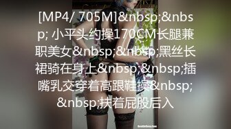 [MP4/ 705M]&nbsp;&nbsp; 小平头约操170CM长腿兼职美女&nbsp;&nbsp;黑丝长裙骑在身上&nbsp;&nbsp;插嘴乳交穿着高跟鞋操&nbsp;&nbsp;扶着屁股后入