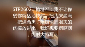 STP26021 糖糖??：我不让你射你就猛地快射，把我屄灌满，把逼肏黑，姐姐快把姐夫的肉棒放进来，我好想要啊啊啊，内射大特写！