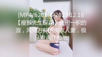 [MP4/620MB]2023.12.16【瘦猴先生探花】独树一帜的浪，风情万种的良家人妻，极品难遇狂喷水