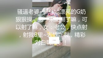 骚逼老婆~抓住她漂亮的G奶狠狠操，男：来高潮了嘛，可以射了嘛，女：老公，快点射，射我B里~表情炸裂，精彩对白刺激！！