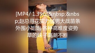 [MP4/ 1.39G]&nbsp;&nbsp;赵总寻花实力猛男大战苗条外围小姐姐 各种高难度姿势 草的妹子高潮不断