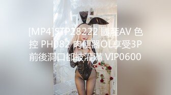 [MP4]STP28222 國產AV 色控 PH082 肉便器OL享受3P前後洞口都被灌滿 VIP0600