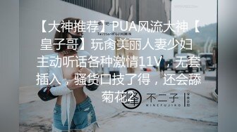 【大神推荐】PUA风流大神【皇子哥】玩肏美丽人妻少妇 主动听话各种激情11V，无套插入，骚货口技了得，还会舔菊花2