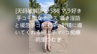 [无码破解]IPX-586 マラ好き手コキ痴女ナース 囁き淫語と緩急手コキで深い射精に導いてくれる極上手マ○コ痴療 明里つむぎ