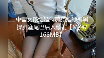 中国女孩结婚洞房穿婚纱被爆操肛塞尾巴后入颜射【MP4/168MB】