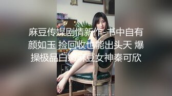 麻豆传媒剧情新作-书中自有颜如玉 捡回收也能出头天 爆操极品白嫩麻豆女神秦可欣