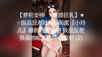 【萝莉女神❤️童颜巨乳】★☆极品反差婊Mei闺蜜『小玲儿』最新性爱私拍 极品反差换装啪啪连续精液内射 (2)