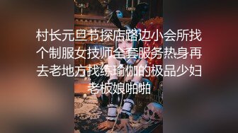 村长元旦节探店路边小会所找个制服女技师全套服务热身再去老地方找练瑜伽的极品少妇老板娘啪啪