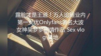 露脸才是王道！万人追随业内第一女优Onlyfans著名大波女神吴梦梦剧情作品 Sex vlog 奧地