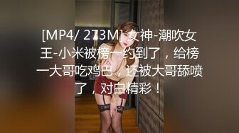 [MP4/ 273M] 女神-潮吹女王-小米被榜一约到了，给榜一大哥吃鸡巴，还被大哥舔喷了，对白精彩！