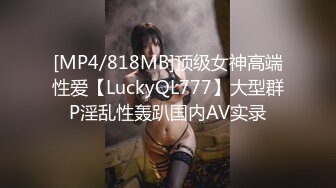 [MP4/818MB]顶级女神高端性爱【LuckyQL777】大型群P淫乱性轰趴国内AV实录