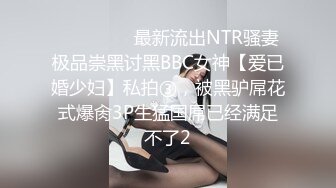 ⚫️⚫️⚫️最新流出NTR骚妻极品崇黑讨黑BBC女神【爱已婚少妇】私拍③，被黑驴屌花式爆肏3P生猛国屌已经满足不了2