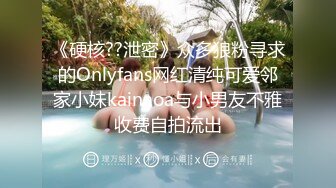 《硬核??泄密》众多狼粉寻求的Onlyfans网红清纯可爱邻家小妹kainaoa与小男友不雅收费自拍流出