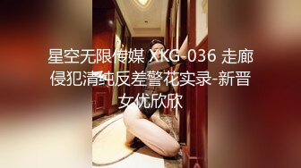 星空无限传媒 XKG-036 走廊侵犯清纯反差警花实录-新晋女优欣欣