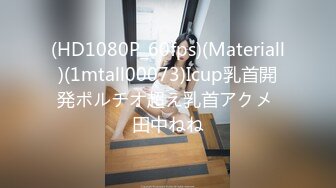 (HD1080P_60fps)(Materiall)(1mtall00073)Icup乳首開発ポルチオ超え乳首アクメ 田中ねね