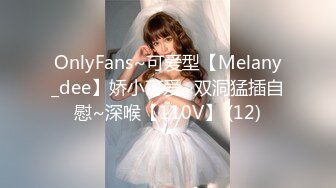 OnlyFans~可爱型【Melany_dee】娇小可爱~双洞猛插自慰~深喉【110V】 (12)