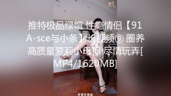 推特极品绿帽 性瘾情侣【91A-sce与小条】长视频⑨ 圈养高质量萝莉小母狗 尽情玩弄[MP4/1620MB]