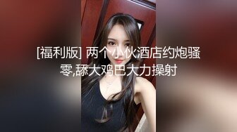 [福利版] 两个小伙酒店约炮骚零,舔大鸡巴大力操射