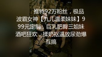 ⚫️⚫️推特92万粉丝，极品波霸女神【九儿温柔妹妹】999元定制，巨乳肥臀三姐妹酒吧狂欢，揉奶抠逼放尿劲爆互搞